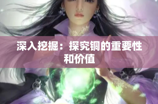 深入挖掘：探究铜的重要性和价值