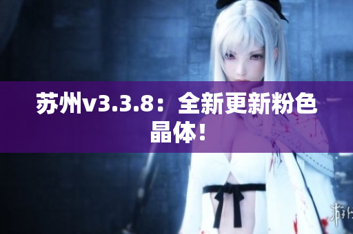 苏州v3.3.8：全新更新粉色晶体！