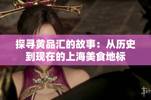 探寻黄品汇的故事：从历史到现在的上海美食地标