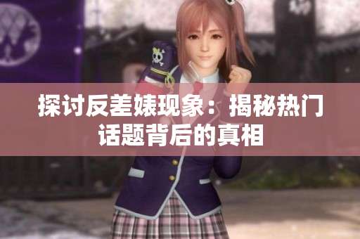 探讨反差婊现象：揭秘热门话题背后的真相