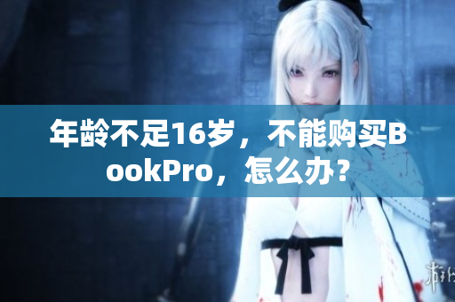 年龄不足16岁，不能购买BookPro，怎么办？