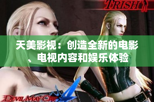 天美影视：创造全新的电影、电视内容和娱乐体验
