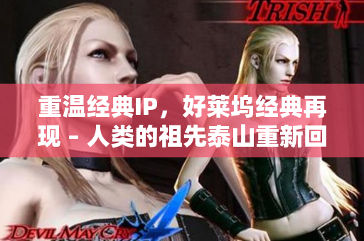 重温经典IP，好莱坞经典再现 – 人类的祖先泰山重新回来了！