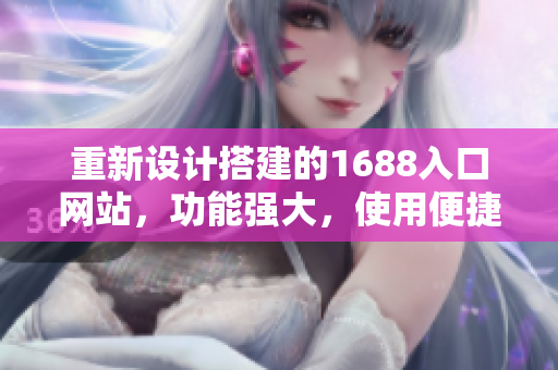 重新设计搭建的1688入口网站，功能强大，使用便捷