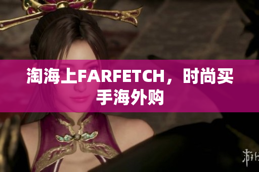 淘海上FARFETCH，时尚买手海外购