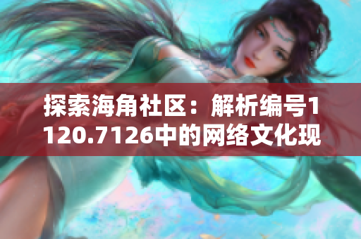 探索海角社区：解析编号1120.7126中的网络文化现象