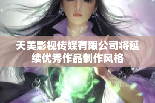 天美影视传媒有限公司将延续优秀作品制作风格