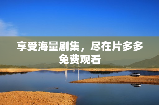 享受海量剧集，尽在片多多免费观看