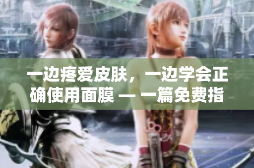 一边疼爱皮肤，一边学会正确使用面膜 — 一篇免费指南