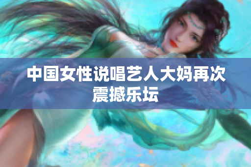中国女性说唱艺人大妈再次震撼乐坛