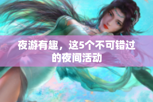 夜游有趣，这5个不可错过的夜间活动