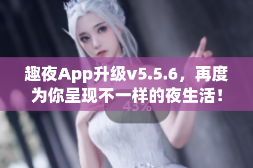 趣夜App升级v5.5.6，再度为你呈现不一样的夜生活！