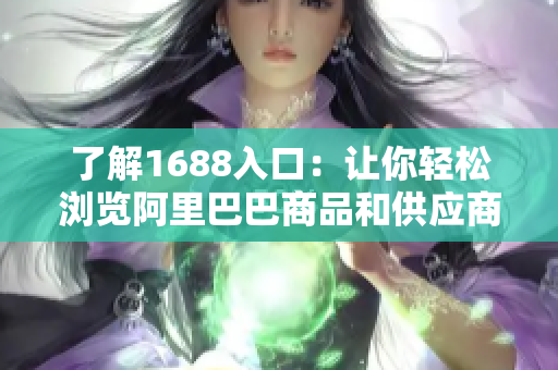 了解1688入口：让你轻松浏览阿里巴巴商品和供应商信息
