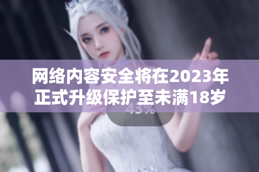 网络内容安全将在2023年正式升级保护至未满18岁