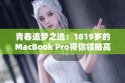 青春追梦之选：1819岁的MacBook Pro带你领略高清体验！