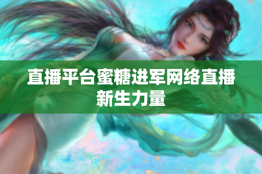 直播平台蜜糖进军网络直播新生力量