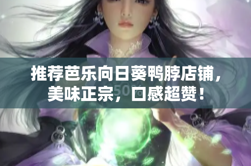 推荐芭乐向日葵鸭脖店铺，美味正宗，口感超赞！