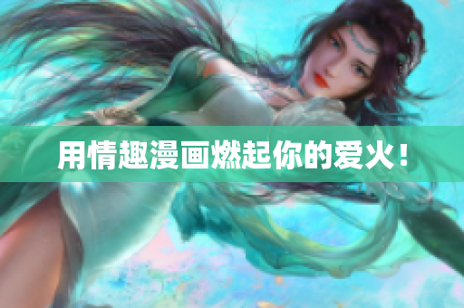 用情趣漫画燃起你的爱火！