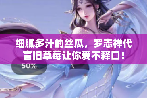 细腻多汁的丝瓜，罗志祥代言旧草莓让你爱不释口！