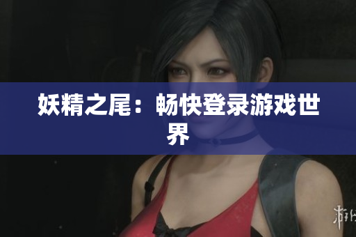 妖精之尾：畅快登录游戏世界