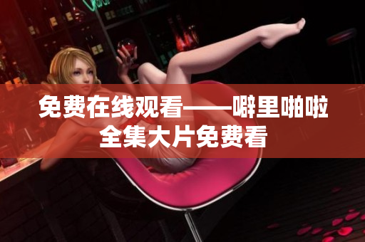 免费在线观看——噼里啪啦全集大片免费看