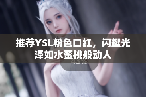 推荐YSL粉色口红，闪耀光泽如水蜜桃般动人
