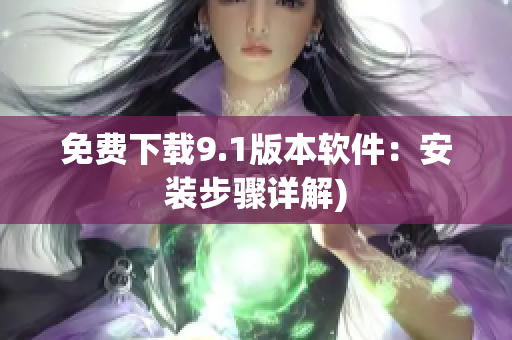 免费下载9.1版本软件：安装步骤详解)