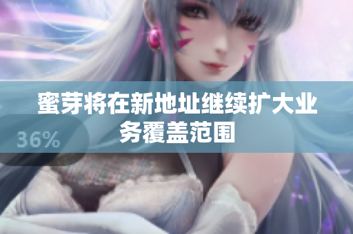 蜜芽将在新地址继续扩大业务覆盖范围