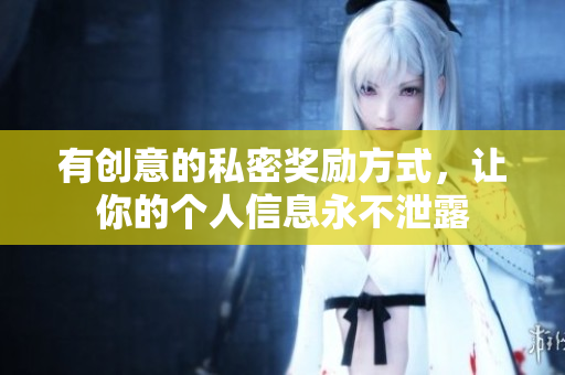 有创意的私密奖励方式，让你的个人信息永不泄露