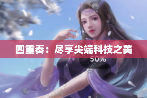 四重奏：尽享尖端科技之美
