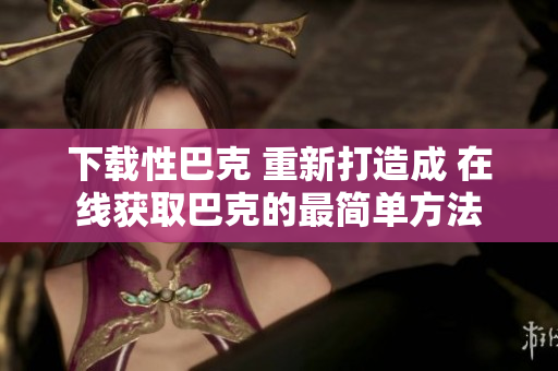 下载性巴克 重新打造成 在线获取巴克的最简单方法