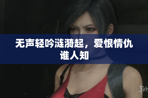 无声轻吟涟漪起，爱恨情仇谁人知