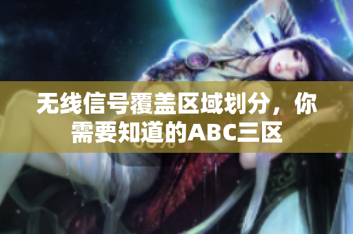 无线信号覆盖区域划分，你需要知道的ABC三区