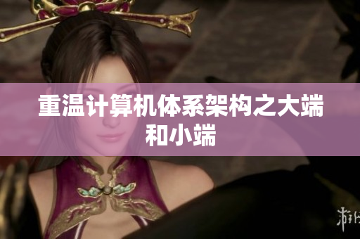 重温计算机体系架构之大端和小端
