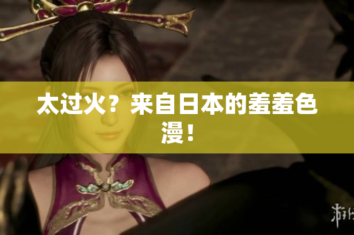太过火？来自日本的羞羞色漫！