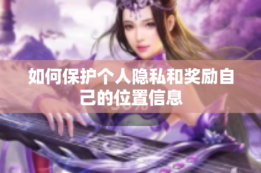 如何保护个人隐私和奖励自己的位置信息