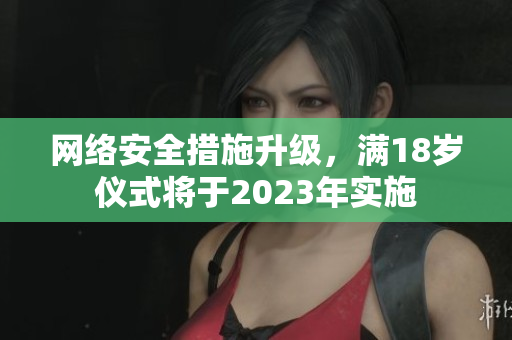 网络安全措施升级，满18岁仪式将于2023年实施