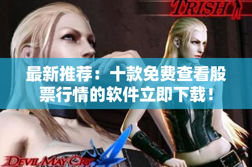 最新推荐：十款免费查看股票行情的软件立即下载！