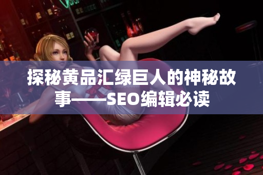 探秘黄品汇绿巨人的神秘故事——SEO编辑必读