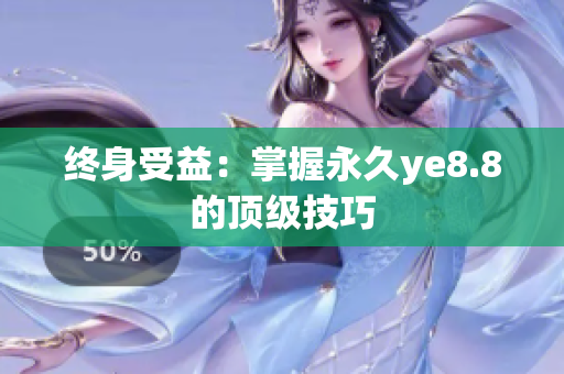 终身受益：掌握永久ye8.8的顶级技巧