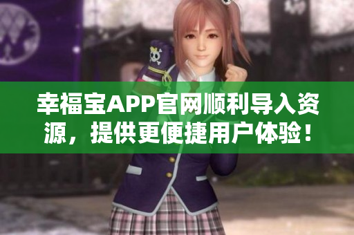 幸福宝APP官网顺利导入资源，提供更便捷用户体验！