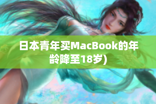 日本青年买MacBook的年龄降至18岁)