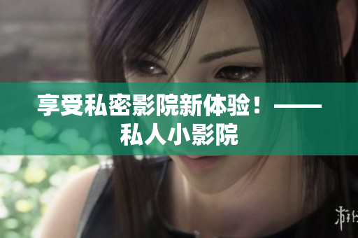 享受私密影院新体验！——私人小影院