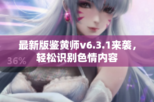 最新版鉴黄师v6.3.1来袭，轻松识别色情内容