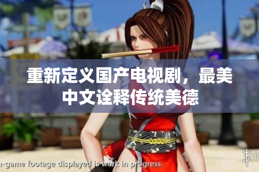 重新定义国产电视剧，最美中文诠释传统美德