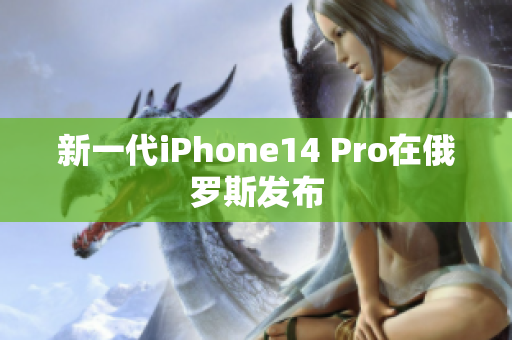 新一代iPhone14 Pro在俄罗斯发布