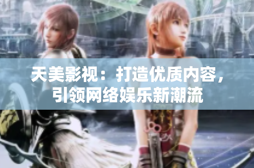 天美影视：打造优质内容，引领网络娱乐新潮流