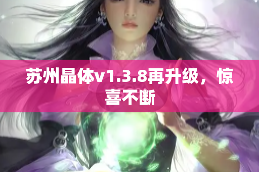 苏州晶体v1.3.8再升级，惊喜不断