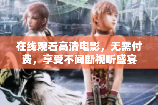 在线观看高清电影，无需付费，享受不间断视听盛宴