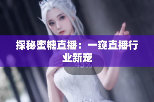 探秘蜜糖直播：一窥直播行业新宠